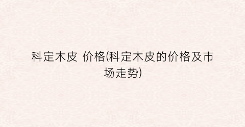 科定木皮 价格(科定木皮的价格及市场走势)